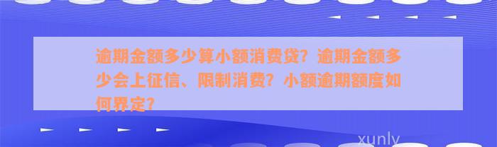 逾期金额多少算小额消费贷？逾期金额多少会上征信、限制消费？小额逾期额度如何界定？