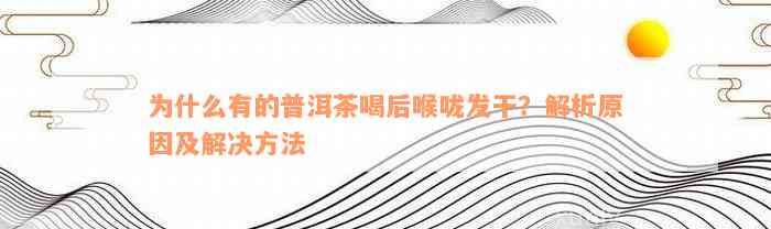 为什么有的普洱茶喝后喉咙发干？解析原因及解决方法