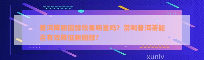 普洱降胆固醇效果明显吗？常喝普洱茶能否有效降低胆固醇？