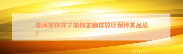 普洱茶饼开了如何正确存放以保持其品质?