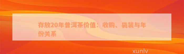 存放20年普洱茶价值：收购、袋装与年份关系