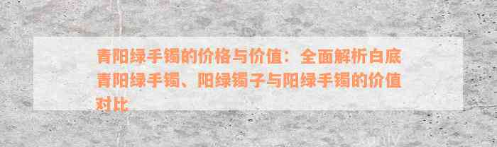 青阳绿手镯的价格与价值：全面解析白底青阳绿手镯、阳绿镯子与阳绿手镯的价值对比