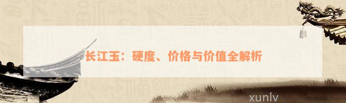 长江玉：硬度、价格与价值全解析