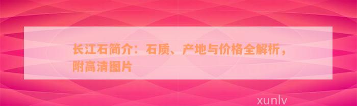 长江石简介：石质、产地与价格全解析，附高清图片