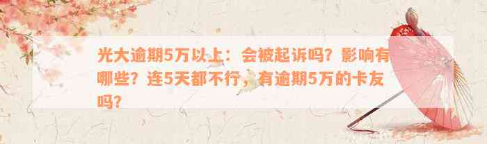 光大逾期5万以上：会被起诉吗？影响有哪些？连5天都不行，有逾期5万的卡友吗？