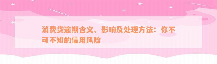 消费贷逾期含义、影响及处理方法：你不可不知的信用风险