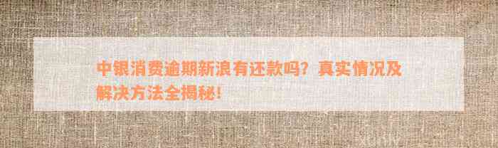 中银消费逾期新浪有还款吗？真实情况及解决方法全揭秘！