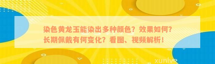 染色黄龙玉能染出多种颜色？效果如何？长期佩戴有何变化？看图、视频解析！