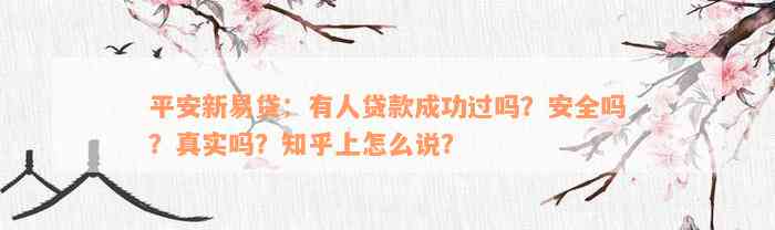 平安新易贷：有人贷款成功过吗？安全吗？真实吗？知乎上怎么说？