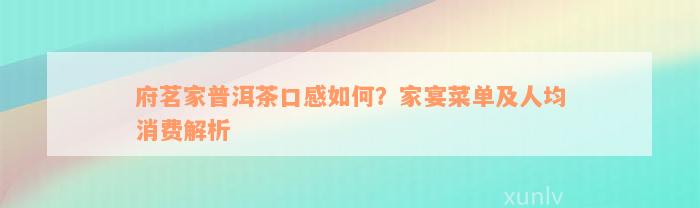 府茗家普洱茶口感如何？家宴菜单及人均消费解析