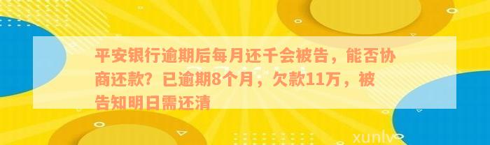 平安银行逾期后每月还千会被告，能否协商还款？已逾期8个月，欠款11万，被告知明日需还清