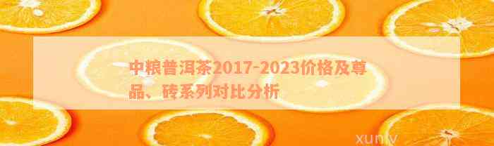 中粮普洱茶2017-2023价格及尊品、砖系列对比分析