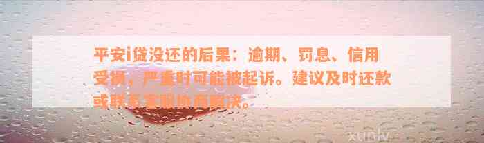 平安i贷没还的后果：逾期、罚息、信用受损，严重时可能被起诉。建议及时还款或联系客服协商解决。