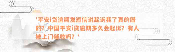 '平安i贷逾期发短信说起诉我了真的假的？中国平安i贷逾期多久会起诉？有人被上门催收吗？'