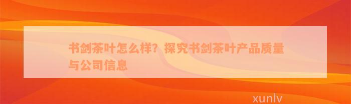 书剑茶叶怎么样？探究书剑茶叶产品质量与公司信息