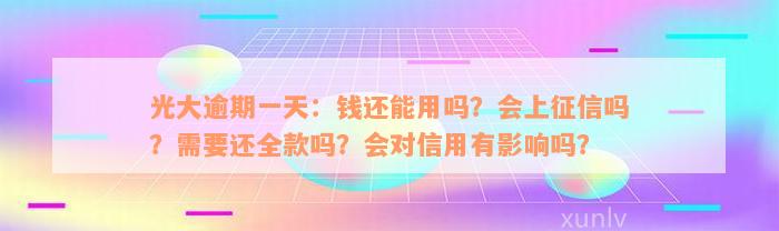 光大逾期一天：钱还能用吗？会上征信吗？需要还全款吗？会对信用有影响吗？