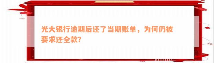 光大银行逾期后还了当期账单，为何仍被要求还全款？