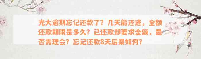 光大逾期忘记还款了？几天能还进，全额还款期限是多久？已还款却要求全额，是否需理会？忘记还款8天后果如何？