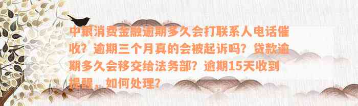 中银消费金融逾期多久会打联系人电话催收？逾期三个月真的会被起诉吗？贷款逾期多久会移交给法务部？逾期15天收到提醒，如何处理？