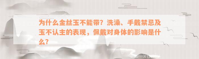 为什么金丝玉不能带？洗澡、手戴禁忌及玉不认主的表现，佩戴对身体的影响是什么？