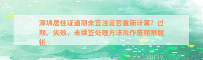 深圳居住证逾期未签注是否重新计算？过期、失效、未续签处理方法及作废期限解析