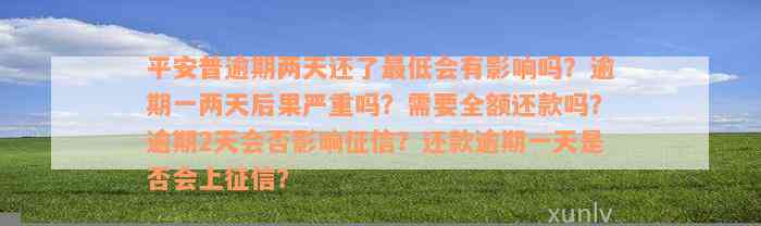 平安普逾期两天还了最低会有影响吗？逾期一两天后果严重吗？需要全额还款吗？逾期2天会否影响征信？还款逾期一天是否会上征信？