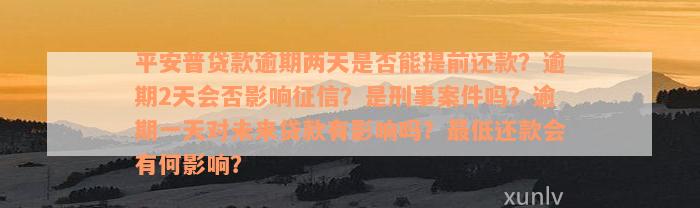 平安普贷款逾期两天是否能提前还款？逾期2天会否影响征信？是刑事案件吗？逾期一天对未来贷款有影响吗？最低还款会有何影响？