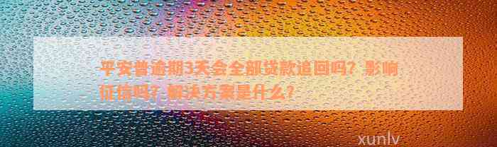 平安普逾期3天会全部贷款追回吗？影响征信吗？解决方案是什么？