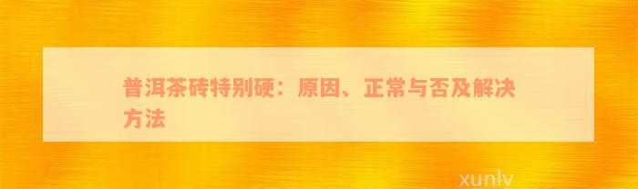 普洱茶砖特别硬：原因、正常与否及解决方法