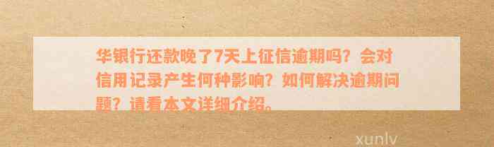 华银行还款晚了7天上征信逾期吗？会对信用记录产生何种影响？如何解决逾期问题？请看本文详细介绍。