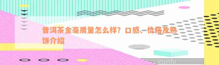 普洱茶金毫质量怎么样？口感、价格及熟饼介绍