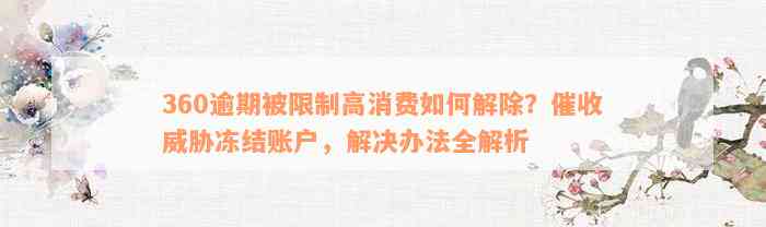 360逾期被限制高消费如何解除？催收威胁冻结账户，解决办法全解析