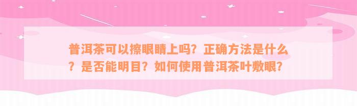 普洱茶可以擦眼睛上吗？正确方法是什么？是否能明目？如何使用普洱茶叶敷眼？