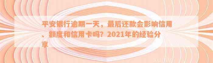 平安银行逾期一天，最后还款会影响信用、额度和信用卡吗？2021年的经验分享