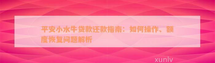 平安小水牛贷款还款指南：如何操作、额度恢复问题解析