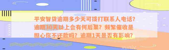 平安智贷逾期多少天可拨打联系人电话？逾期30天以上会有何后果？频繁催收是担心你不还款吗？逾期1天是否有影响？