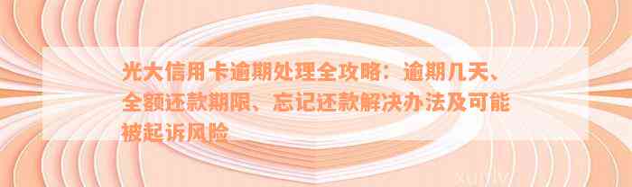 光大信用卡逾期处理全攻略：逾期几天、全额还款期限、忘记还款解决办法及可能被起诉风险