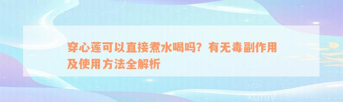 穿心莲可以直接煮水喝吗？有无毒副作用及使用方法全解析