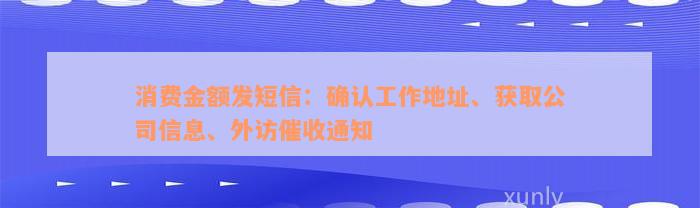 消费金额发短信：确认工作地址、获取公司信息、外访催收通知