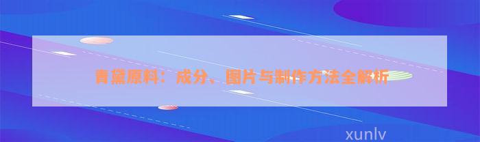 青黛原料：成分、图片与制作方法全解析