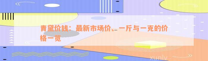 青黛价钱：最新市场价、一斤与一克的价格一览