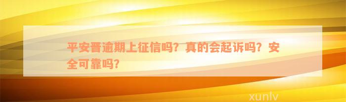 平安晋逾期上征信吗？真的会起诉吗？安全可靠吗？