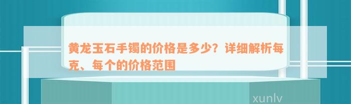 黄龙玉石手镯的价格是多少？详细解析每克、每个的价格范围