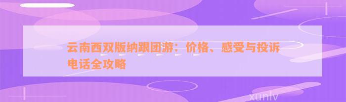 云南西双版纳跟团游：价格、感受与投诉电话全攻略