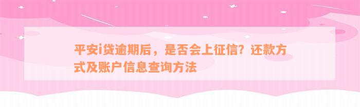 平安i贷逾期后，是否会上征信？还款方式及账户信息查询方法