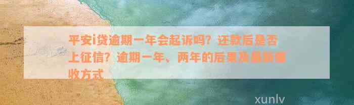 平安i贷逾期一年会起诉吗？还款后是否上征信？逾期一年、两年的后果及最新催收方式