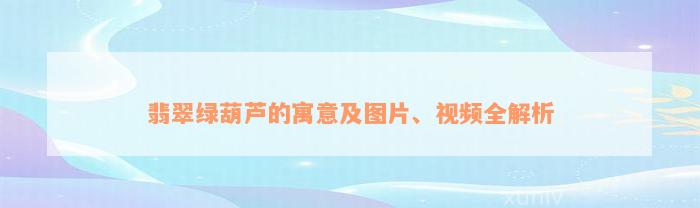 翡翠绿葫芦的寓意及图片、视频全解析