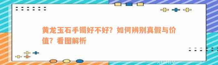 黄龙玉石手镯好不好？如何辨别真假与价值？看图解析