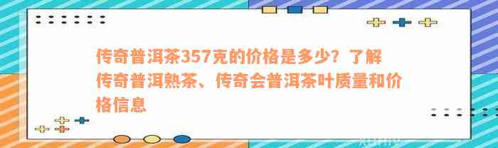 传奇普洱茶357克的价格是多少？了解传奇普洱熟茶、传奇会普洱茶叶质量和价格信息