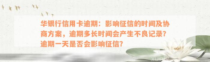 华银行信用卡逾期：影响征信的时间及协商方案，逾期多长时间会产生不良记录？逾期一天是否会影响征信？